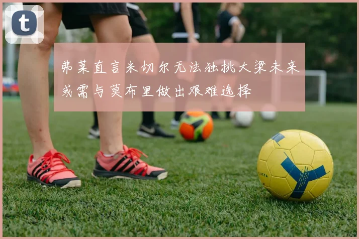 弗莱直言米切尔无法独挑大梁未来或需与莫布里做出艰难选择