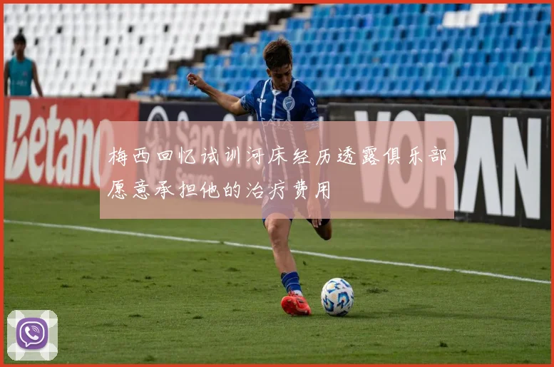 梅西回忆试训河床经历透露俱乐部愿意承担他的治疗费用