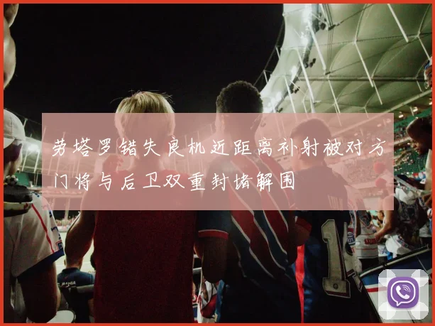 劳塔罗错失良机近距离补射被对方门将与后卫双重封堵解围