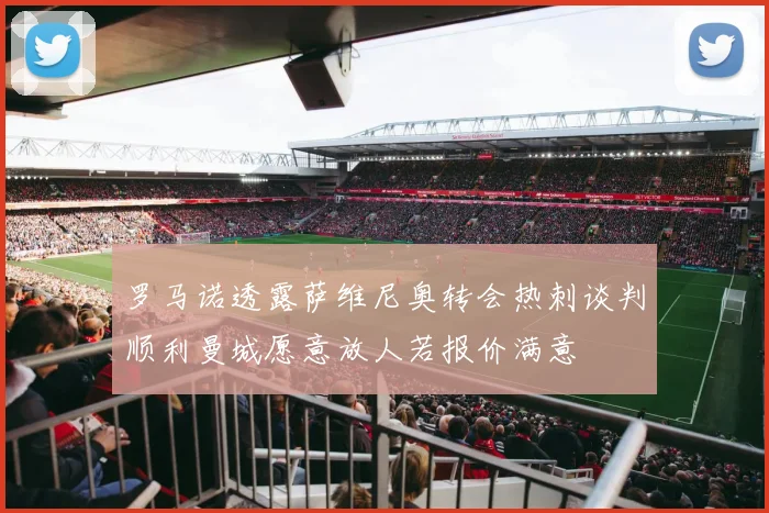 罗马诺透露萨维尼奥转会热刺谈判顺利曼城愿意放人若报价满意