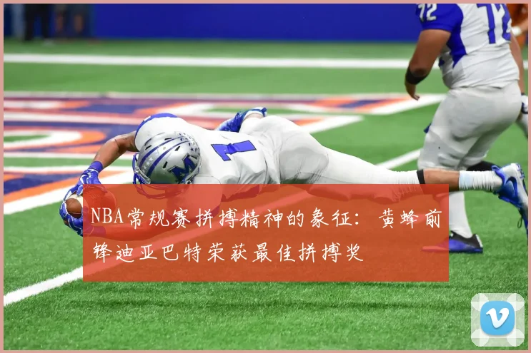NBA常规赛拼搏精神的象征：黄蜂前锋迪亚巴特荣获最佳拼搏奖
