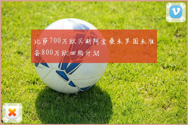 比萨700万欧买断阿金桑米罗国米准备800万欧回购计划